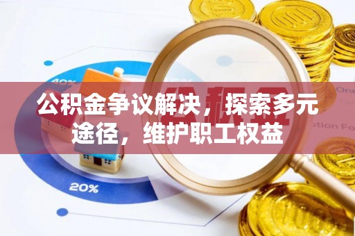 华坪公积金争议解决，探索多元途径，维护职工权益