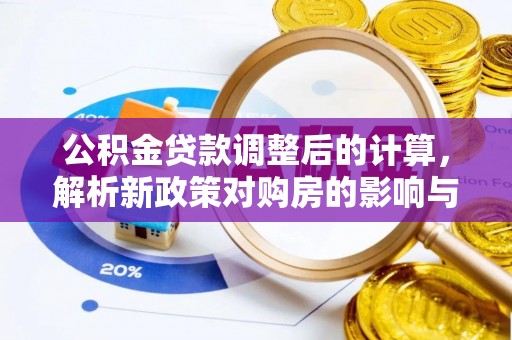 华坪公积金贷款调整后的计算，解析新政策对购房的影响与应对策略