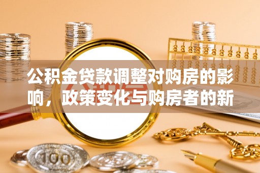 六安公积金贷款调整对购房的影响，政策变化与购房者的新选择
