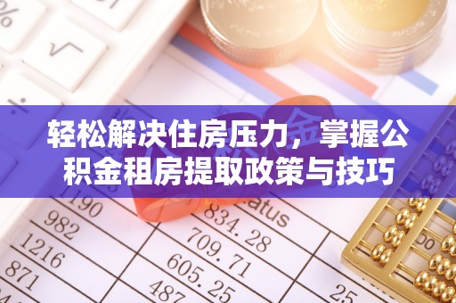 错那轻松解决住房压力，掌握公积金租房提取政策与技巧
