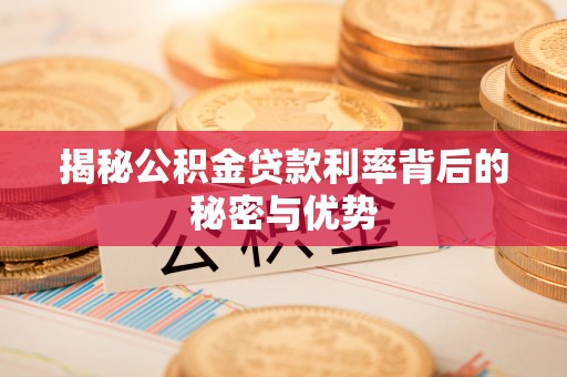 错那揭秘公积金贷款利率背后的秘密与优势