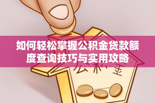 金山如何轻松掌握公积金贷款额度查询技巧与实用攻略