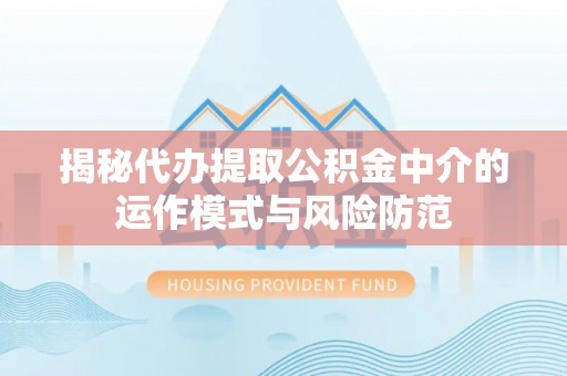 托克逊揭秘代办提取公积金中介的运作模式与风险防范