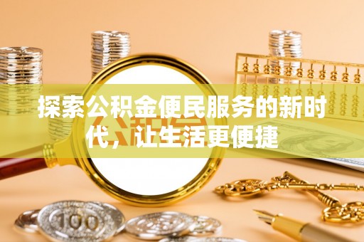 周至探索公积金便民服务的新时代，让生活更便捷