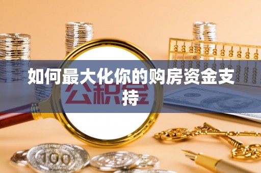南木林如何最大化你的购房资金支持