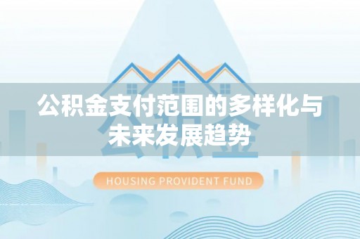 南木林公积金支付范围的多样化与未来发展趋势