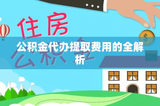 霍城公积金代办提取费用的全解析