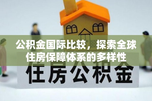 托克逊公积金国际比较，探索全球住房保障体系的多样性