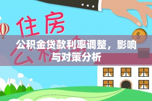 南木林公积金贷款利率调整，影响与对策分析