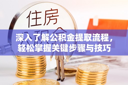 南木林深入了解公积金提取流程，轻松掌握关键步骤与技巧