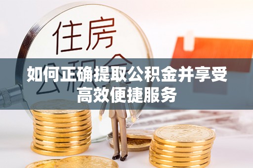 狮子山如何正确提取公积金并享受高效便捷服务