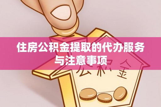 临邑住房公积金提取的代办服务与注意事项