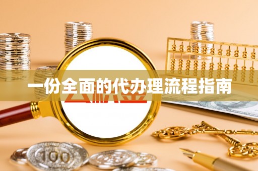 深泽一份全面的代办理流程指南