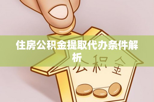 思茅住房公积金提取代办条件解析