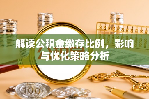 金牛解读公积金缴存比例，影响与优化策略分析
