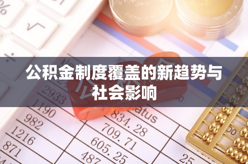 金牛公积金制度覆盖的新趋势与社会影响