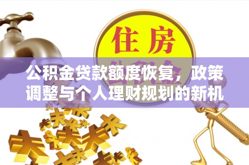 吉州公积金贷款额度恢复，政策调整与个人理财规划的新机遇