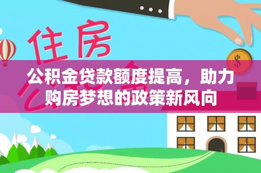 保靖公积金贷款额度提高，助力购房梦想的政策新风向
