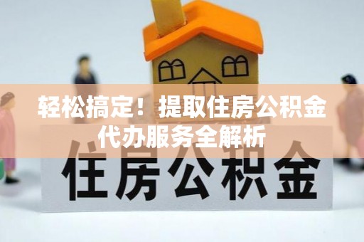 瑞丽轻松搞定！提取住房公积金代办服务全解析
