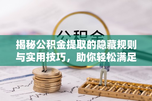 陇西揭秘公积金提取的隐藏规则与实用技巧，助你轻松满足 公积金提取条件