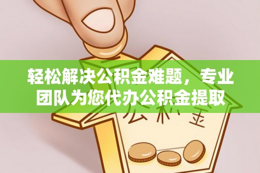 宿豫轻松解决公积金难题，专业团队为您代办公积金提取