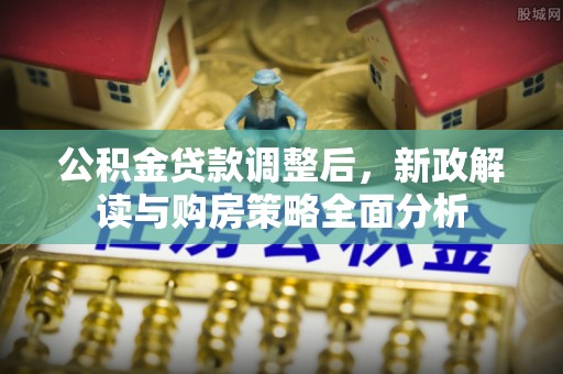 宿豫公积金贷款调整后，新政解读与购房策略全面分析