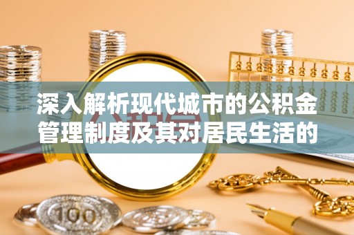 宿豫深入解析现代城市的公积金管理制度及其对居民生活的影响
