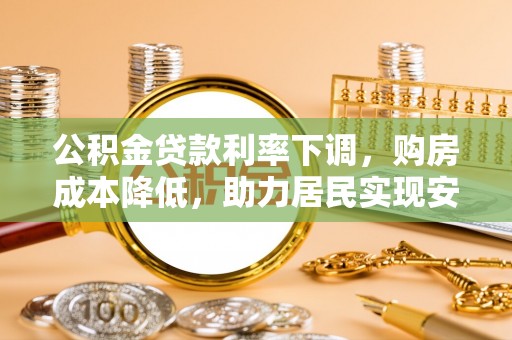 大兴公积金贷款利率下调，购房成本降低，助力居民实现安居梦想