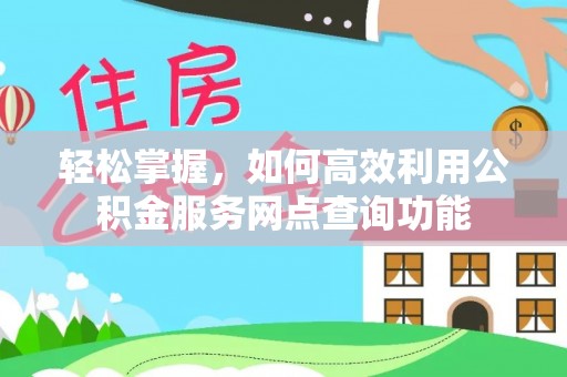 大湖轻松掌握，如何高效利用公积金服务网点查询功能
