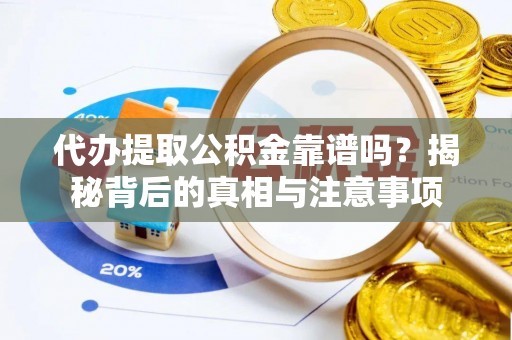 大兴代办提取公积金靠谱吗？揭秘背后的真相与注意事项