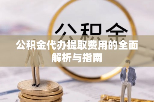 石阡公积金代办提取费用的全面解析与指南