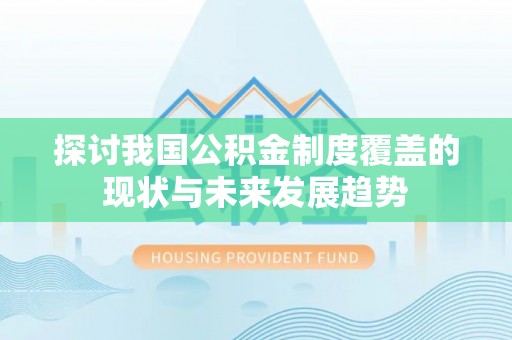 墨脱探讨我国公积金制度覆盖的现状与未来发展趋势