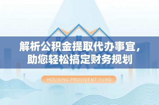 大兴解析公积金提取代办事宜，助您轻松搞定财务规划