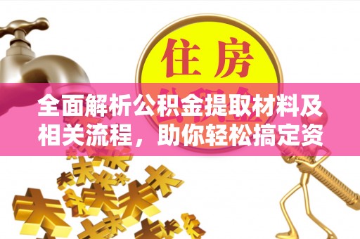 墨脱全面解析公积金提取材料及相关流程，助你轻松搞定资金提取