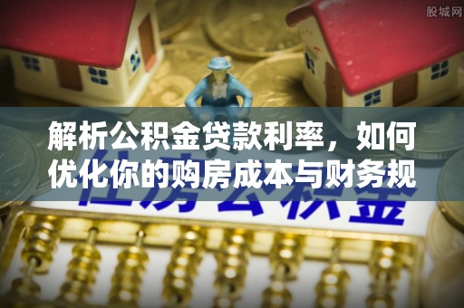 墨脱解析公积金贷款利率，如何优化你的购房成本与财务规划