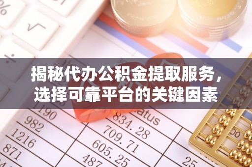 美兰揭秘代办公积金提取服务，选择可靠平台的关键因素