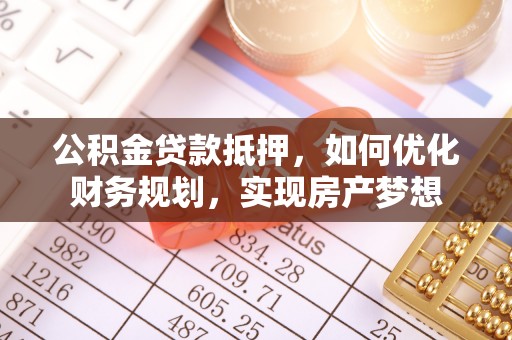 美兰公积金贷款抵押，如何优化财务规划，实现房产梦想