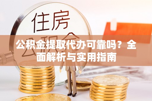 爱民公积金提取代办可靠吗？全面解析与实用指南