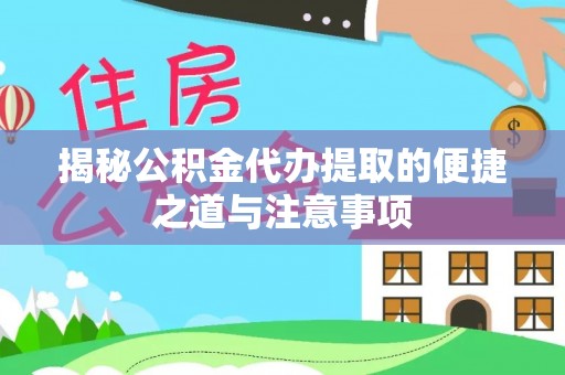 爱民揭秘公积金代办提取的便捷之道与注意事项