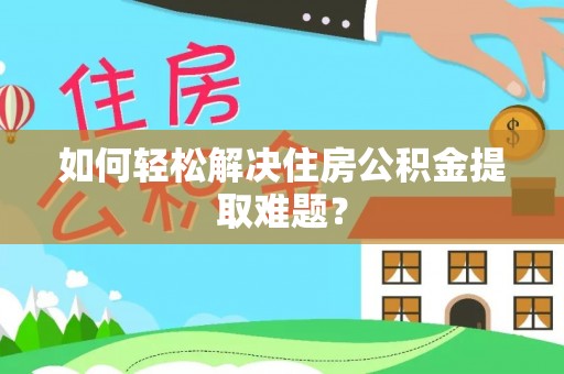 爱民如何轻松解决住房公积金提取难题？
