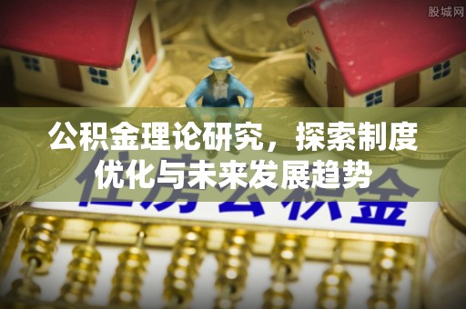 左权公积金理论研究，探索制度优化与未来发展趋势