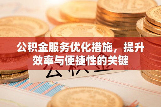 左权公积金服务优化措施，提升效率与便捷性的关键