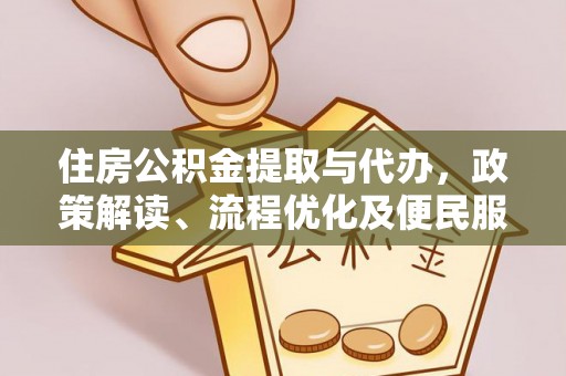 左权住房公积金提取与代办，政策解读、流程优化及便民服务新趋势