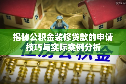 市中区揭秘公积金装修贷款的申请技巧与实际案例分析