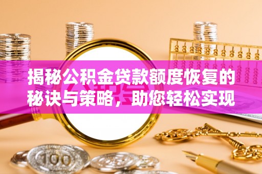 诸暨揭秘公积金贷款额度恢复的秘诀与策略，助您轻松实现购房梦想
