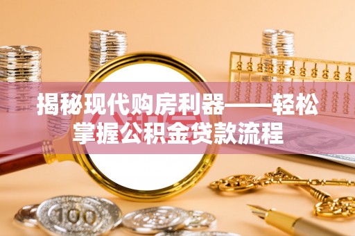 诸暨揭秘现代购房利器——轻松掌握公积金贷款流程