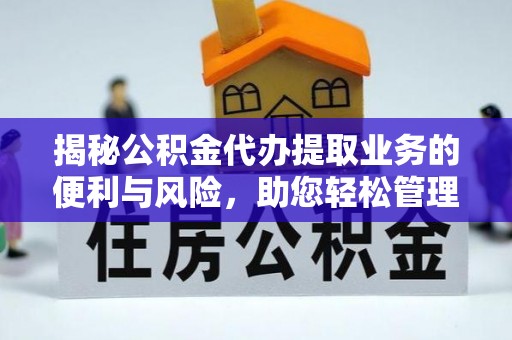 徐汇揭秘公积金代办提取业务的便利与风险，助您轻松管理财务