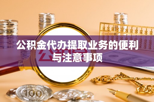 南部公积金代办提取业务的便利与注意事项