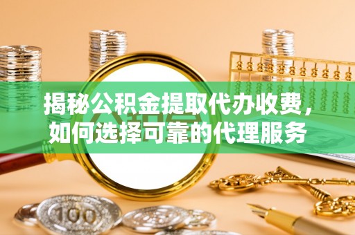 南部揭秘公积金提取代办收费，如何选择可靠的代理服务