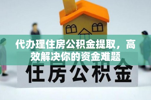 襄垣代办理住房公积金提取，高效解决你的资金难题